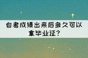 自考成绩出来后多久可以拿毕业证?