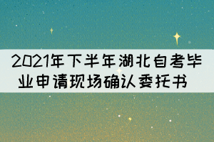 2021年下半年湖北自考毕业申请现场确认委托书 