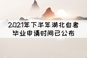 考生注意!2021年下半年湖北自考毕业申请时间已公布 考生注意!2021年下半年湖北自考毕业申请时间已公布