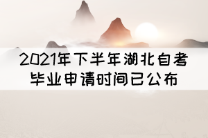 考生注意！2021年下半年湖北自考毕业申请时间已公布