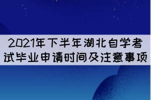 2021年下半年湖北自学考试毕业申请时间及注意事项