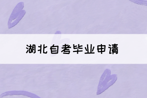 2021年下半年湖北自考毕业申请将于11月22日正式开始！