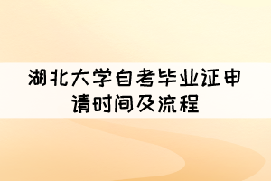2021年下半年湖北大学自考毕业证申请时间及流程 2021年下半年湖北大学自考毕业证申请时间及流程