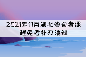 2021年11月湖北省自考课程免考补办须知