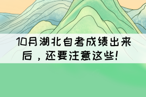 10月湖北自考成绩出来后,还要注意这些! 10月湖北自考成绩出来后,还要注意这些!