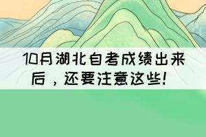 10月湖北自考成绩出来后，还要注意这些！