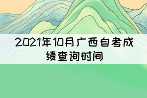 考生注意！2021年10月广西自考成绩11月12日9时起可查询