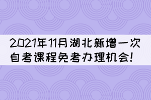 注意！2021年11月湖北新增一次自考课程免考办理机会！