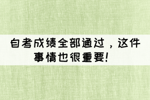 自考成绩全部通过,这件事情也很重要! 自考成绩全部通过,这件事情也很重要!