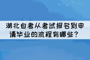 湖北自考从考试报名到申请毕业的流程有哪些？