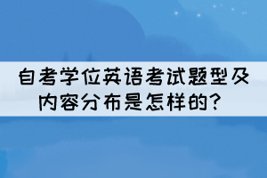 自考学位英语考试题型及内容分布是怎样的？