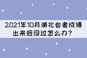 2021年10月湖北自考成绩出来后没过怎么办? 2021年10月湖北自考成绩出来后没过怎么办?