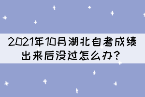 2021年10月湖北自考成绩出来后没过怎么办？