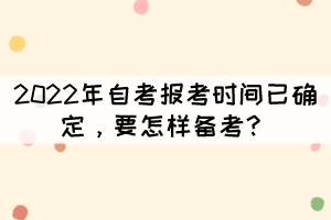 2022年自考报考时间已确定，要怎样备考？