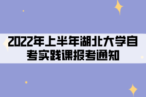 2022年上半年湖北大学社会、系统类自考考生实践课报考通知 2022年上半年湖北大学社会、系统类自考考生实践课报考通知
