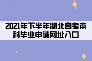 2021年下半年湖北自考本科毕业申请网址入口 2021年下半年湖北自考本科毕业申请网址入口