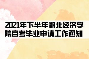 2021年下半年湖北经济学院自考毕业申请工作通知 2021年下半年湖北经济学院自考毕业申请工作通知