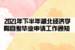 2021年下半年湖北经济学院自考毕业申请工作通知