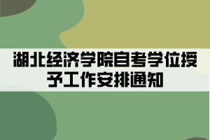 2021年下半年湖北经济学院自考学位授予工作安排通知