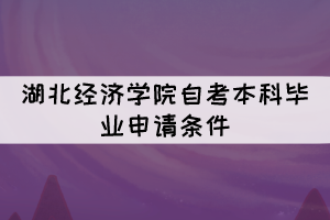 2021年下半年湖北经济学院自考本科毕业申请条件有哪些? 2021年下半年湖北经济学院自考本科毕业申请条件有哪些?