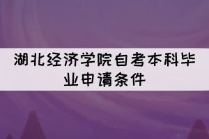 2021年下半年湖北经济学院自考本科毕业申请条件有哪些？