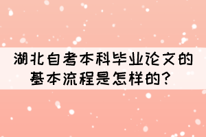 湖北自考本科毕业论文的基本流程是怎样的? 湖北自考本科毕业论文的基本流程是怎样的?