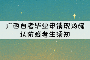 2021年下半年广西自考毕业申请现场确认防疫考生须知