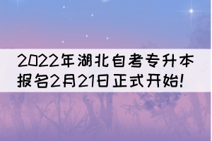 2022年湖北自考专升本报名2月21日正式开始! 2022年湖北自考专升本报名2月21日正式开始!