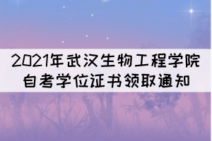 2021年武汉生物工程学院自考学位证书领取通知