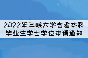 2022年三峡大学自考本科毕业生学士学位申请通知