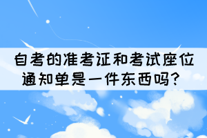 自考的准考证和考试座位通知单是一件东西吗？