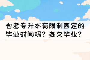 自考专升本有限制固定的毕业时间吗？多久毕业？