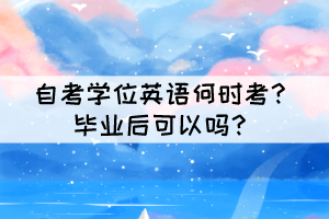 自考学位英语何时考？毕业后可以吗？