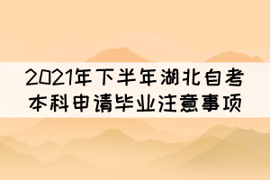 2021年下半年湖北自考本科申请毕业注意事项