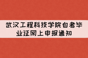 2021年下半年武汉工程科技学院自考毕业证网上申报通知