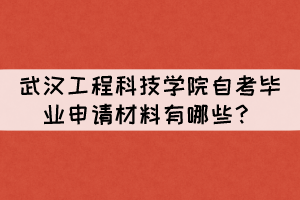 2021年下半年武汉工程科技学院自考毕业申请材料有哪些? 2021年下半年武汉工程科技学院自考毕业申请材料有哪些?