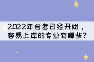 2022年自考已经开始，容易上岸的专业有哪些?