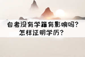 自考没有学籍有影响吗?怎样证明学历? 自考没有学籍有影响吗?怎样证明学历?