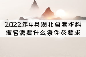 2022年4月湖北自考本科报名需要什么条件及要求？