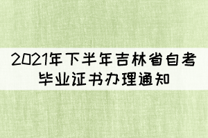 2021年下半年吉林省自考毕业证书办理通知