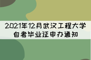 2021年12月武汉工程大学自考毕业证申办通知 2021年12月武汉工程大学自考毕业证申办通知