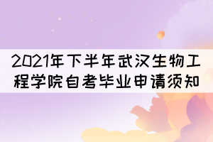 2021年下半年武汉生物工程学院自考毕业申请须知 2021年下半年武汉生物工程学院自考毕业申请须知