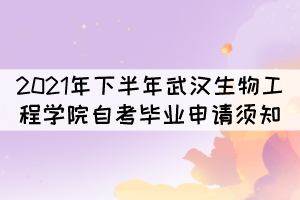 2021年下半年武汉生物工程学院自考毕业申请须知