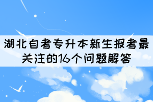 2022年湖北自考专升本新生报考最关注的16个问题解答