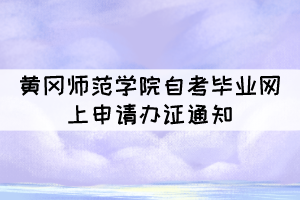 2021年下半年黄冈师范学院自考毕业网上申请办证通知