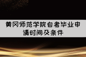 2021年下半年黄冈师范学院自考毕业申请时间及条件