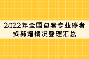 2022年全国自考专业停考或新增情况整理汇总