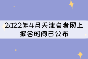 2022年4月天津自考网上报名时间已公布