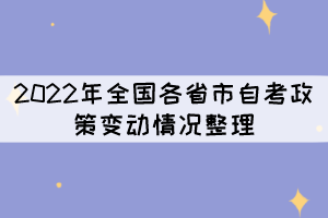 2022年全国各省市自考政策变动情况整理