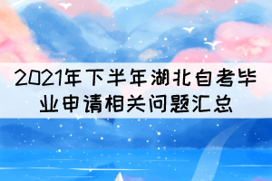 2021年下半年湖北自考毕业申请相关问题汇总